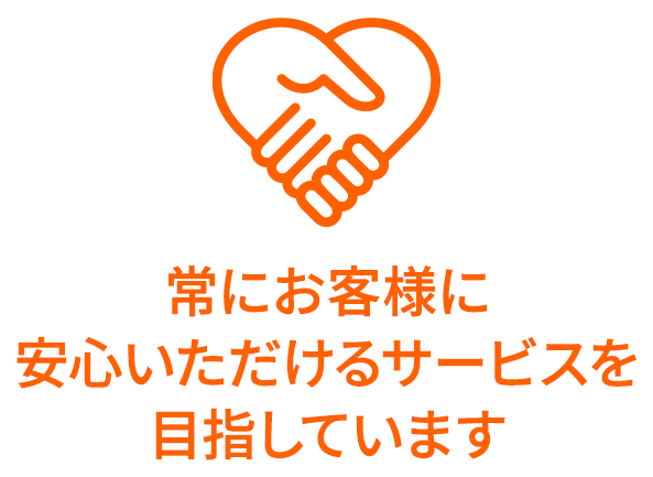 常にお客様に安心いただけるサービスを目指しています