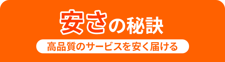 安さの理由 高品質のサービスを安く届ける