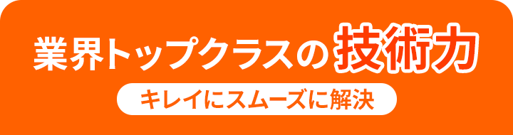 業界トップクラスの技術力 綺麗にスムーズに解決